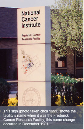 This sign (photo taken circa 1991) shows the facility’s name when it was the Frederick Cancer Research Facility; this name change occurred in December 1981.